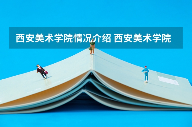 西安美术学院情况介绍 西安美术学院专业和分数线