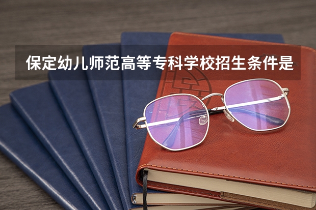 保定幼儿师范高等专科学校招生条件是什么 保定幼儿师范高等专科学校学费贵不贵