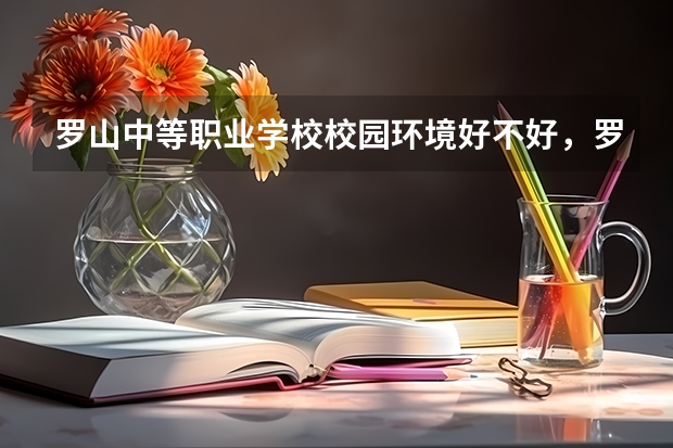罗山中等职业学校校园环境好不好，罗山中等职业学校宿舍条件如何