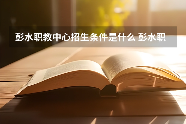 彭水职教中心招生条件是什么 彭水职教中心学费贵不贵