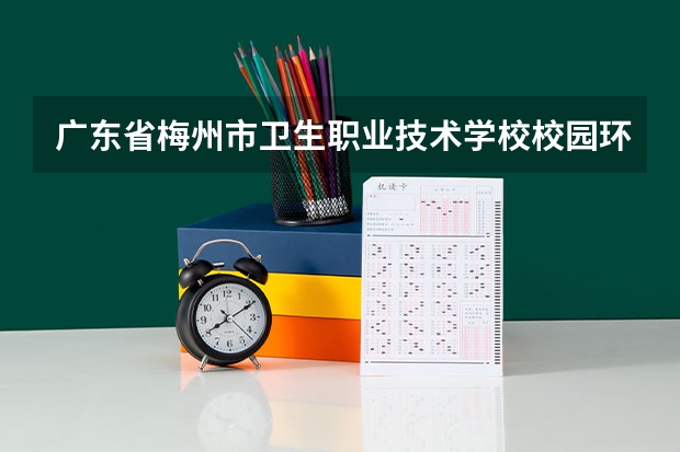 广东省梅州市卫生职业技术学校校园环境好不好，广东省梅州市卫生职业技术学校宿舍条件如何