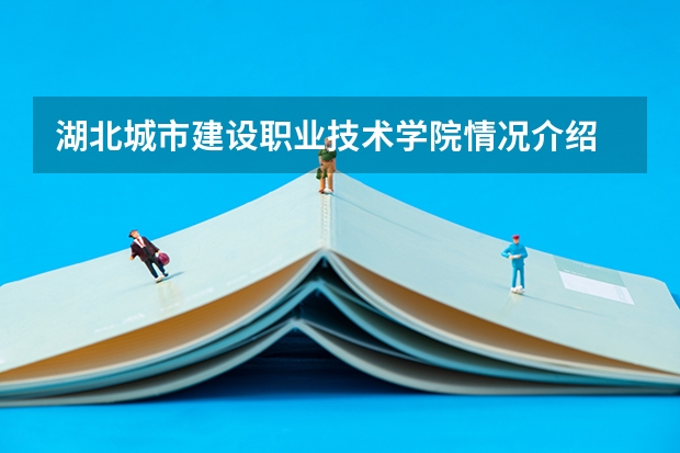 湖北城市建设职业技术学院情况介绍 湖北城市建设职业技术学院专业和分数线
