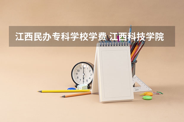江西民办专科学校学费 江西科技学院学费