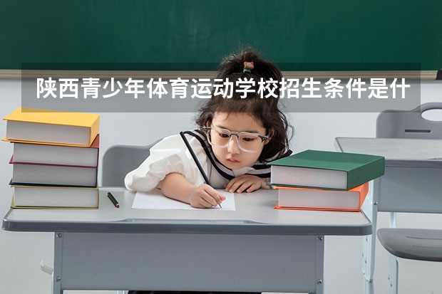 陕西青少年体育运动学校招生条件是什么 陕西青少年体育运动学校学费贵不贵