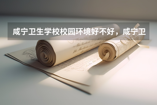 咸宁卫生学校校园环境好不好，咸宁卫生学校宿舍条件如何