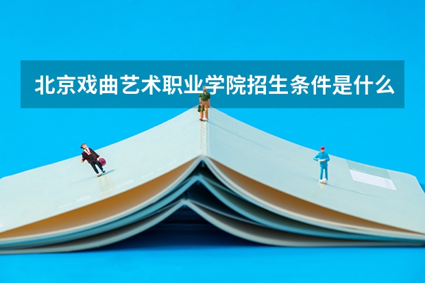 北京戏曲艺术职业学院招生条件是什么 北京戏曲艺术职业学院学费贵不贵