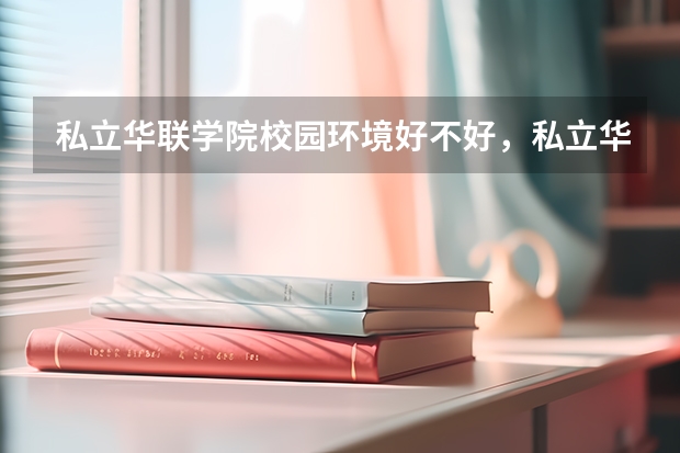 私立华联学院校园环境好不好，私立华联学院宿舍条件如何