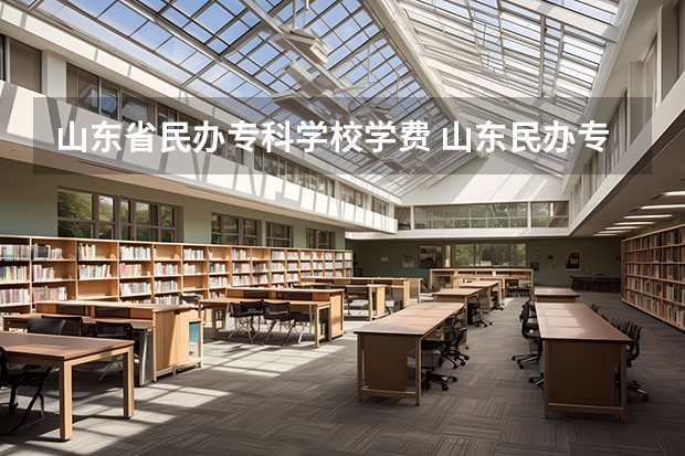 山东省民办专科学校学费 山东民办专科学费一览表