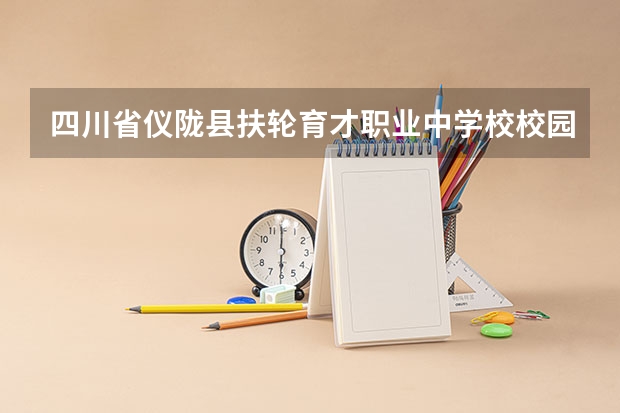 四川省仪陇县扶轮育才职业中学校校园环境好不好，四川省仪陇县扶轮育才职业中学校宿舍条件如何
