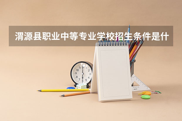 渭源县职业中等专业学校招生条件是什么 渭源县职业中等专业学校学费贵不贵