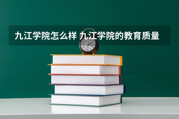 九江学院怎么样 九江学院的教育质量怎么样？