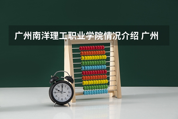 广州南洋理工职业学院情况介绍 广州南洋理工职业学院专业和分数线