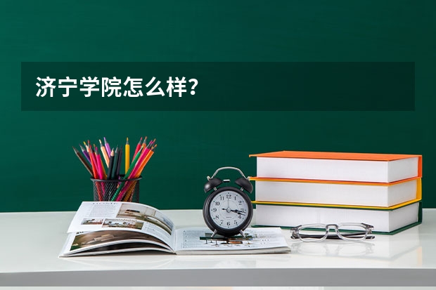 济宁学院怎么样？