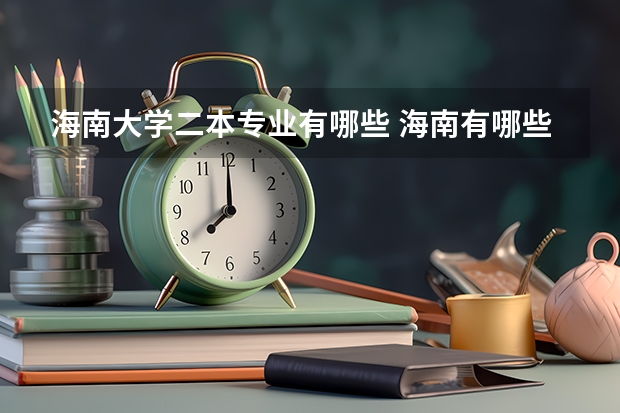 海南大学二本专业有哪些 海南有哪些二本的大学？