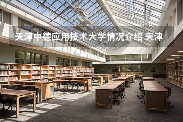 天津中德应用技术大学情况介绍 天津中德应用技术大学专业和分数线