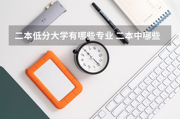 二本低分大学有哪些专业 二本中哪些学校的计算机专业分数线较低而又比较好？