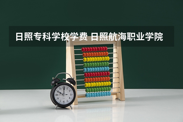 日照专科学校学费 日照航海职业学院学费多少