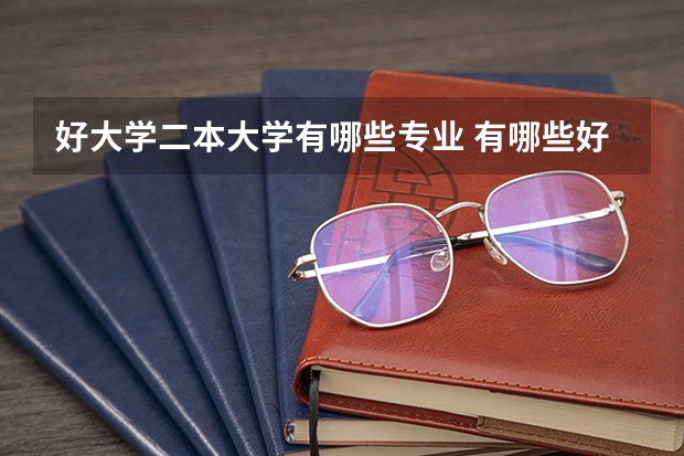 好大学二本大学有哪些专业 有哪些好的二本专业