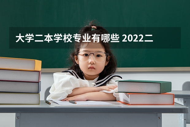 大学二本学校专业有哪些 2022二本院校适合学什么专业学哪些专业好