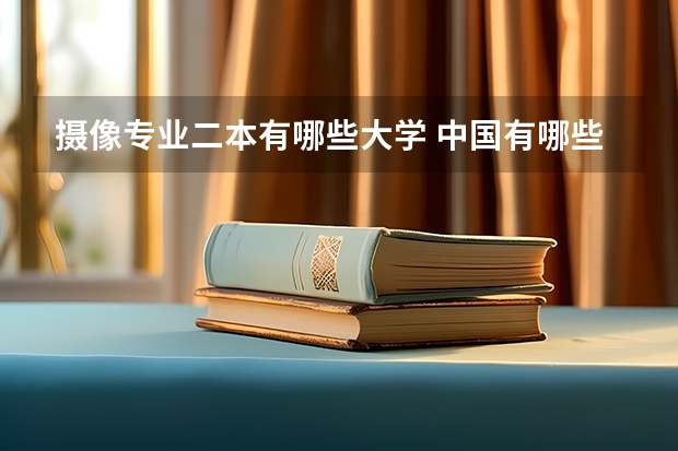 摄像专业二本有哪些大学 中国有哪些二本的传媒大学啊？