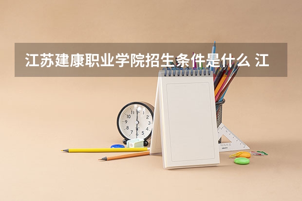 江苏建康职业学院招生条件是什么 江苏建康职业学院学费贵不贵