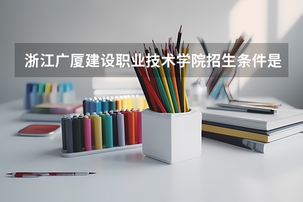 浙江广厦建设职业技术学院招生条件是什么 浙江广厦建设职业技术学院学费贵不贵