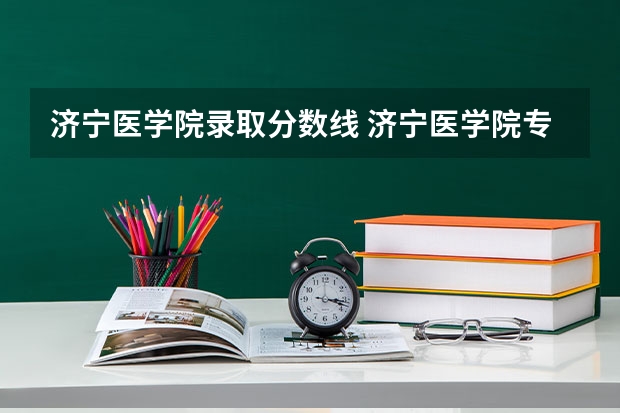 济宁医学院录取分数线 济宁医学院专科分高吗