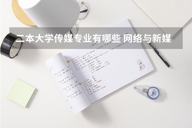 二本大学传媒专业有哪些 网络与新媒体专业比较好的二本大学有哪些