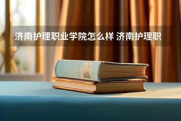 济南护理职业学院怎么样 济南护理职业学院学前就业前景？