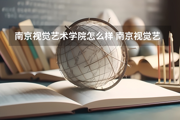 南京视觉艺术学院怎么样 南京视觉艺术职业学院