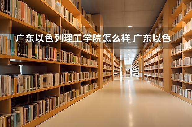 广东以色列理工学院怎么样 广东以色列理工学院的详细介绍