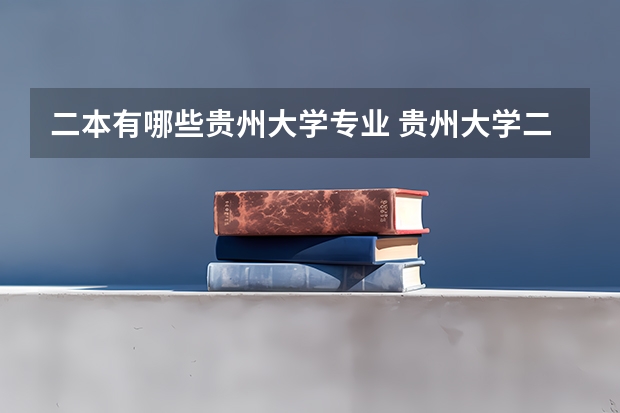 二本有哪些贵州大学专业 贵州大学二本有哪些专业