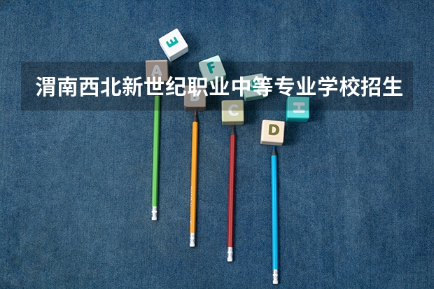 渭南西北新世纪职业中等专业学校招生条件是什么 渭南西北新世纪职业中等专业学校学费贵不贵