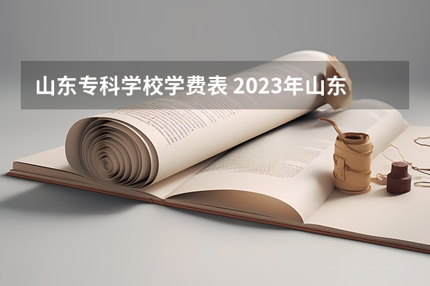 山东专科学校学费表 2023年山东专升本部分学校收费标准？