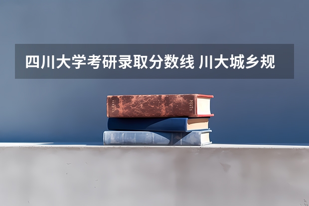 四川大学考研录取分数线 川大城乡规划考研分数