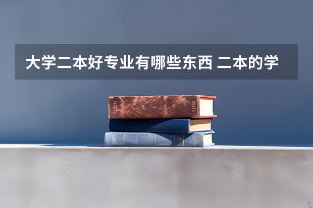 大学二本好专业有哪些东西 二本的学校有哪些好专业？
