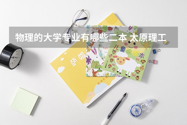 物理的大学专业有哪些二本 太原理工大学二本专业有哪些?