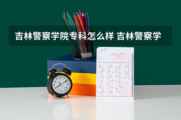 吉林警察学院专科怎么样 吉林警察学院是几本，分数线是多少
