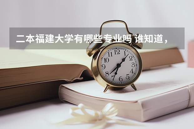 二本福建大学有哪些专业吗 谁知道，在福建有哪些二本或一本的院校有开设电子信息工程这个专业