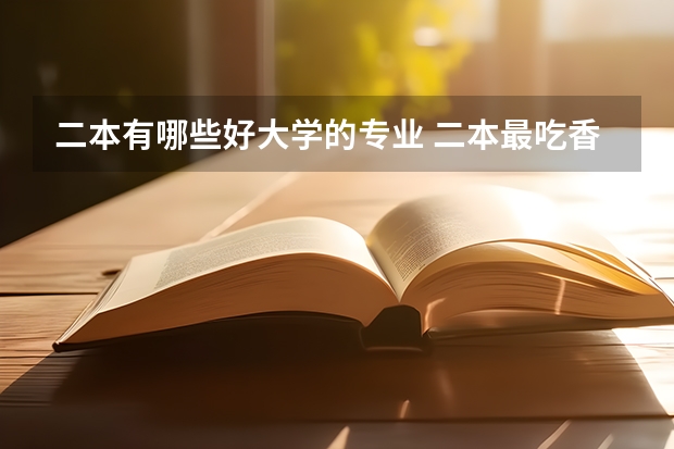 二本有哪些好大学的专业 二本最吃香的专业有哪些 2023什么专业前景好