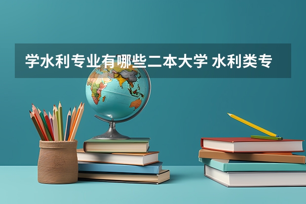 学水利专业有哪些二本大学 水利类专业大学排名