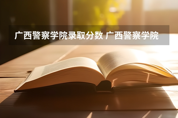 广西警察学院录取分数 广西警察学院分数线