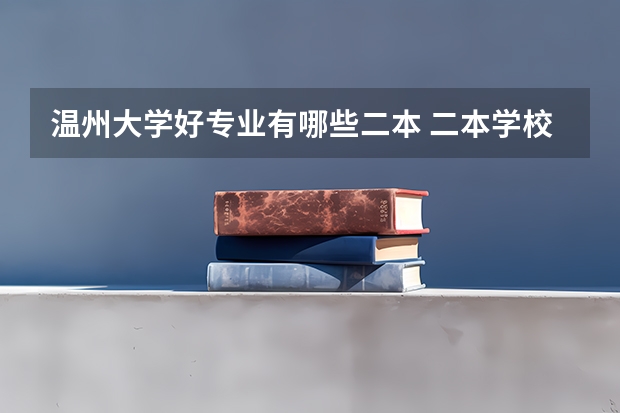 温州大学好专业有哪些二本 二本学校里哪些学校计算机专业比较好?