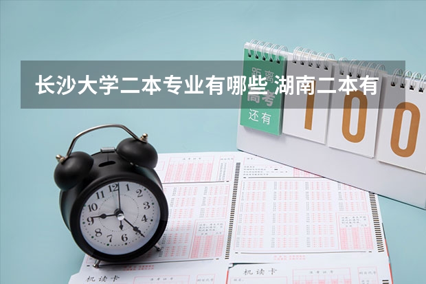长沙大学二本专业有哪些 湖南二本有哪些大学
