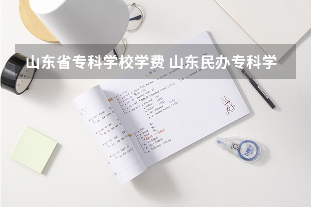 山东省专科学校学费 山东民办专科学费一览表