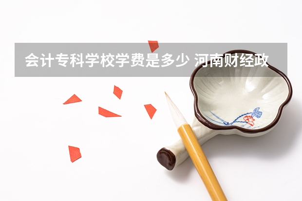 会计专科学校学费是多少 河南财经政法大学专科学费