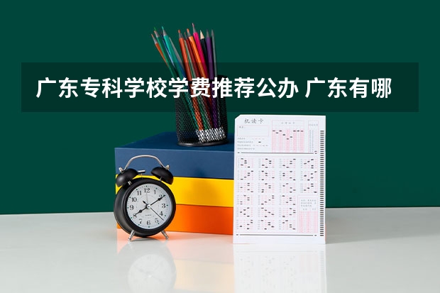 广东专科学校学费推荐公办 广东有哪些好的大专