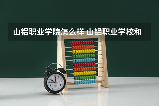 山铝职业学院怎么样 山铝职业学校和山东新华学校哪个好