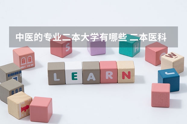 中医的专业二本大学有哪些 二本医科大学有哪些？