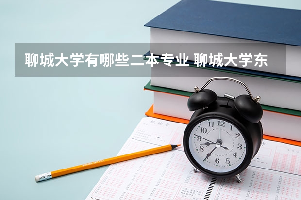 聊城大学有哪些二本专业 聊城大学东昌学院是几本